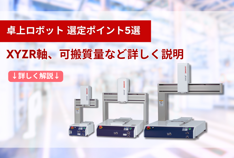 卓上ロボット選定ポイント5選　XYZR軸、可搬質量等詳しく説明