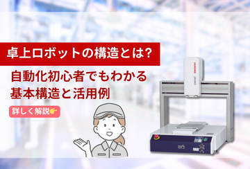 卓上ロボットの構造とは？自動化初心者でもわかる基本構造と活用例